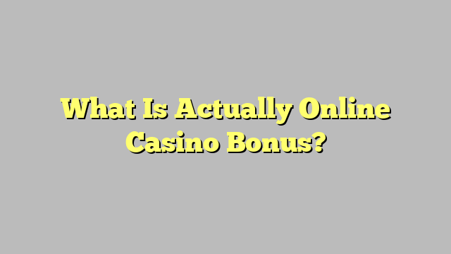 What Is Actually Online Casino Bonus?