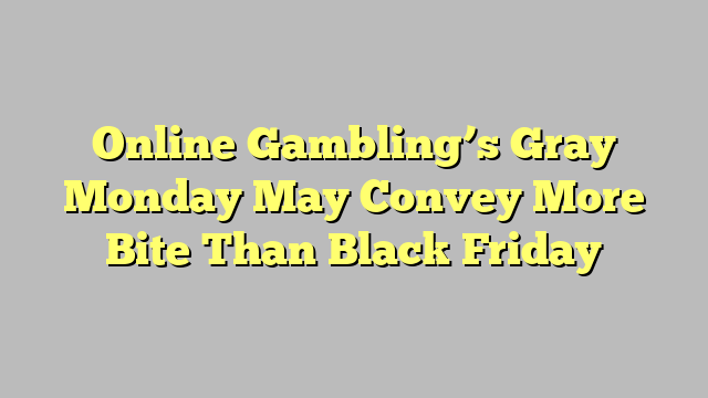 Online Gambling’s Gray Monday May Convey More Bite Than Black Friday